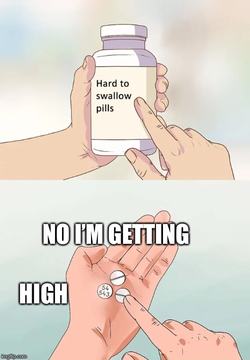Hard To Swallow Pills Meme | NO I’M GETTING; HIGH | image tagged in memes,hard to swallow pills | made w/ Imgflip meme maker