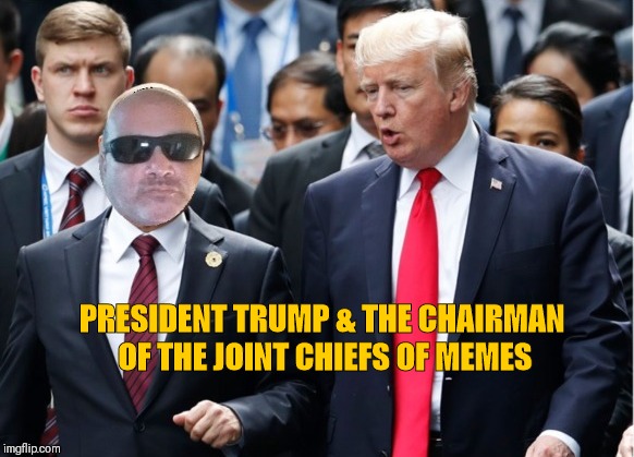 Trump & Me | PRESIDENT TRUMP & THE CHAIRMAN OF THE JOINT CHIEFS OF MEMES | image tagged in trump  me | made w/ Imgflip meme maker