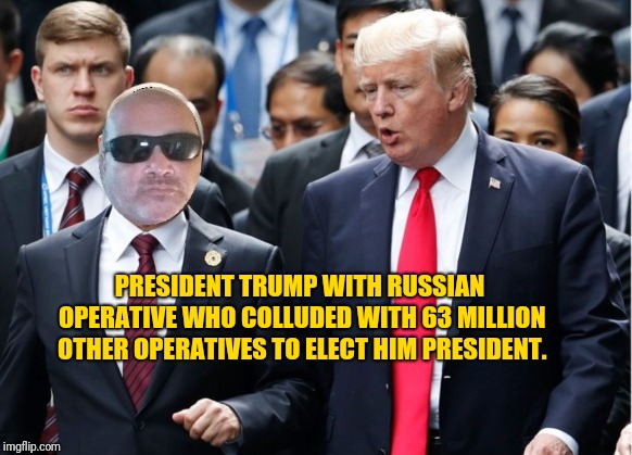 Trump & Me | PRESIDENT TRUMP WITH RUSSIAN OPERATIVE WHO COLLUDED WITH 63 MILLION OTHER OPERATIVES TO ELECT HIM PRESIDENT. | image tagged in trump  me | made w/ Imgflip meme maker