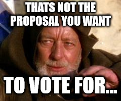 obiwan | THATS NOT THE PROPOSAL YOU WANT; TO VOTE FOR... | image tagged in obiwan | made w/ Imgflip meme maker