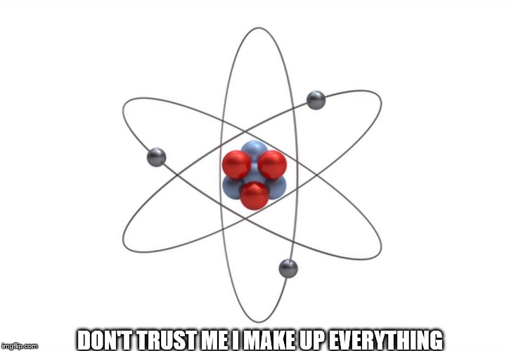 Atoms | DON'T TRUST ME I MAKE UP EVERYTHING | image tagged in atoms,liar liar | made w/ Imgflip meme maker
