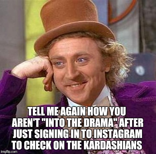 Creepy Condescending Wonka Meme | TELL ME AGAIN HOW YOU AREN'T "INTO THE DRAMA" AFTER JUST SIGNING IN TO INSTAGRAM TO CHECK ON THE KARDASHIANS | image tagged in memes,creepy condescending wonka | made w/ Imgflip meme maker