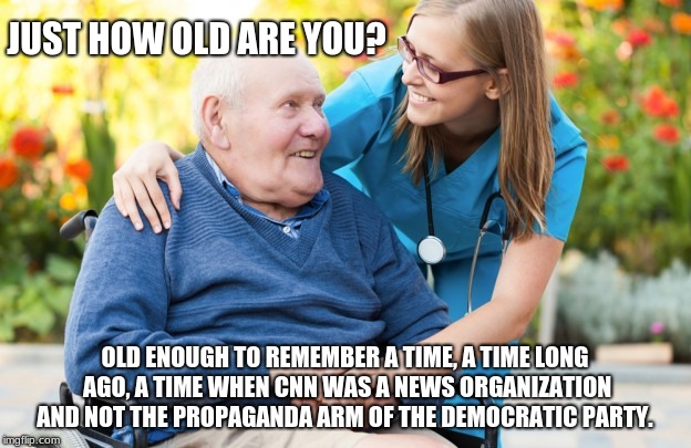 Old men and democrats | JUST HOW OLD ARE YOU? OLD ENOUGH TO REMEMBER A TIME, A TIME LONG AGO, A TIME WHEN CNN WAS A NEWS ORGANIZATION AND NOT THE PROPAGANDA ARM OF THE DEMOCRATIC PARTY. | image tagged in old man and nurse,maga,build the wall,cnn fake news,cnn sucks | made w/ Imgflip meme maker