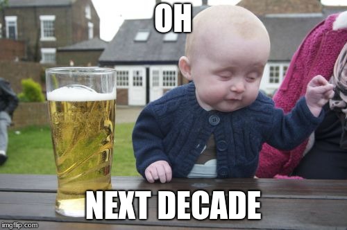 Drunk Baby Meme | OH NEXT DECADE | image tagged in memes,drunk baby | made w/ Imgflip meme maker