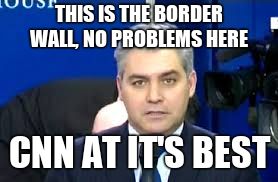 Jim Acosta | THIS IS THE BORDER WALL, NO PROBLEMS HERE CNN AT IT'S BEST | image tagged in jim acosta | made w/ Imgflip meme maker