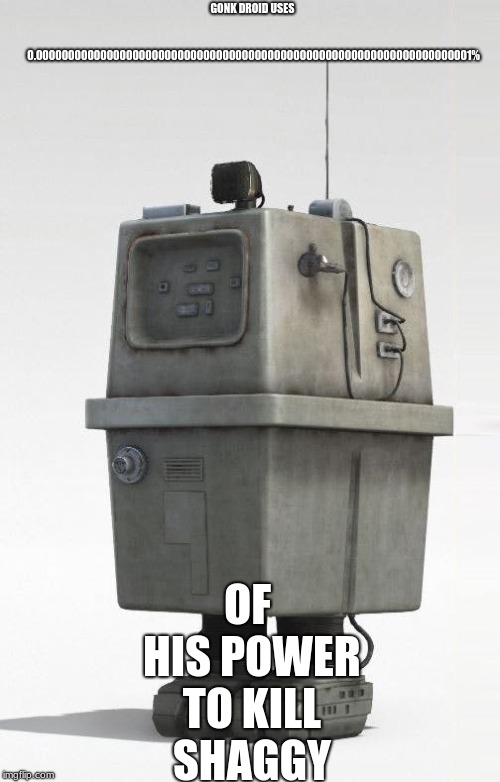 GONK DROID USES 0.00000000000000000000000000000000000000000000000000000000000000000001%; OF HIS POWER TO KILL SHAGGY | image tagged in shaggy,gonk droid | made w/ Imgflip meme maker