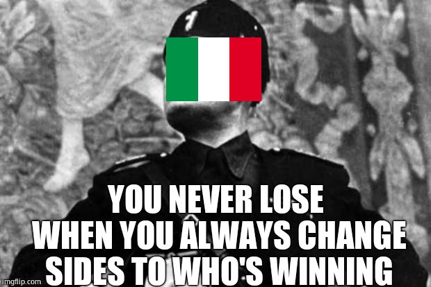 mussolini | YOU NEVER LOSE WHEN YOU ALWAYS CHANGE SIDES TO WHO'S WINNING | image tagged in mussolini | made w/ Imgflip meme maker