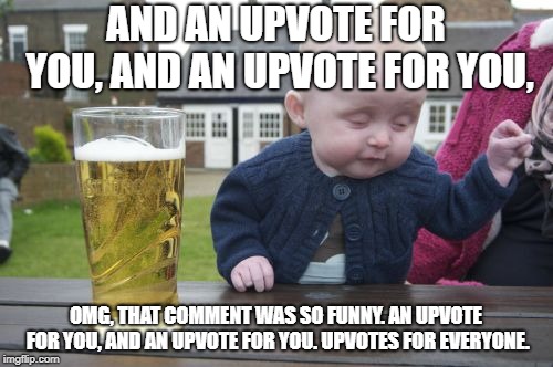 Drunk Baby Meme | AND AN UPVOTE FOR YOU, AND AN UPVOTE FOR YOU, OMG, THAT COMMENT WAS SO FUNNY. AN UPVOTE FOR YOU, AND AN UPVOTE FOR YOU. UPVOTES FOR EVERYONE | image tagged in memes,drunk baby | made w/ Imgflip meme maker
