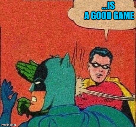 Robin Slaps Batman | ...IS A GOOD GAME | image tagged in robin slaps batman | made w/ Imgflip meme maker