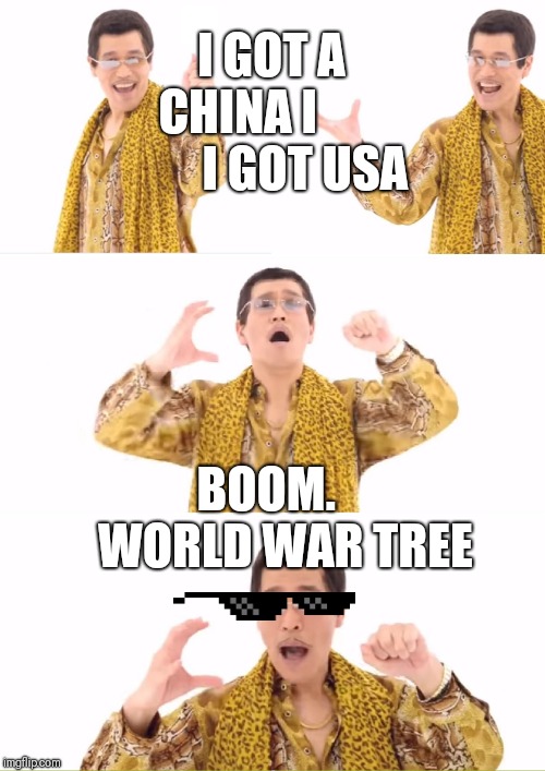 PPAP | I GOT A CHINA I               I GOT USA; BOOM.    WORLD WAR TREE | image tagged in memes,ppap | made w/ Imgflip meme maker