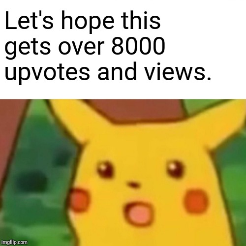 Surprised Pikachu Meme | Let's hope this gets over 8000 upvotes and views. | image tagged in memes,surprised pikachu | made w/ Imgflip meme maker