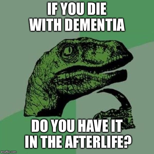 raptor | IF YOU DIE WITH DEMENTIA; DO YOU HAVE IT IN THE AFTERLIFE? | image tagged in raptor | made w/ Imgflip meme maker