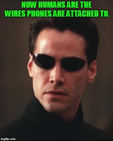 Neo Matrix Keanu Reeves | NOW HUMANS ARE THE WIRES PHONES ARE ATTACHED TO. | image tagged in neo matrix keanu reeves | made w/ Imgflip meme maker