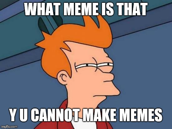 Futurama Fry Meme | WHAT MEME IS THAT Y U CANNOT MAKE MEMES | image tagged in memes,futurama fry | made w/ Imgflip meme maker