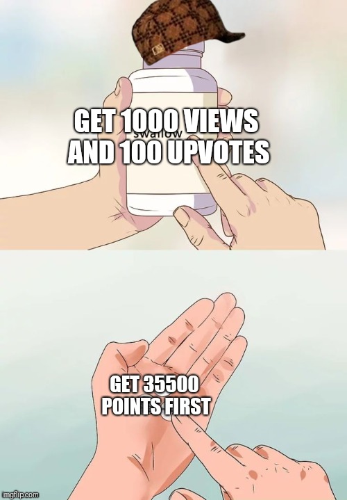 Hard To Swallow Pills Meme | GET 1000 VIEWS AND 100 UPVOTES; GET 35500 POINTS FIRST | image tagged in memes,hard to swallow pills | made w/ Imgflip meme maker