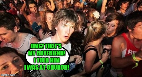 Sudden Clarity Clarence Meme | OMG! THAT'S MY BOYFRIEND! I TOLD HIM I WAS AT CHURCH! | image tagged in memes,sudden clarity clarence | made w/ Imgflip meme maker