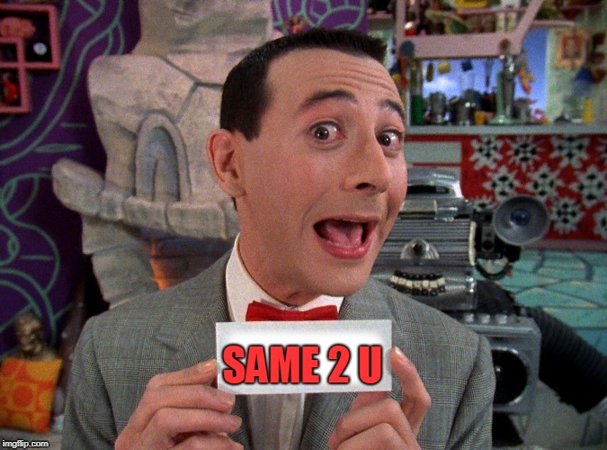 Pee Wee Secret Word | SAME 2 U | image tagged in pee wee secret word | made w/ Imgflip meme maker