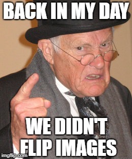 Back In My Day Meme | BACK IN MY DAY WE DIDN'T FLIP IMAGES | image tagged in memes,back in my day | made w/ Imgflip meme maker