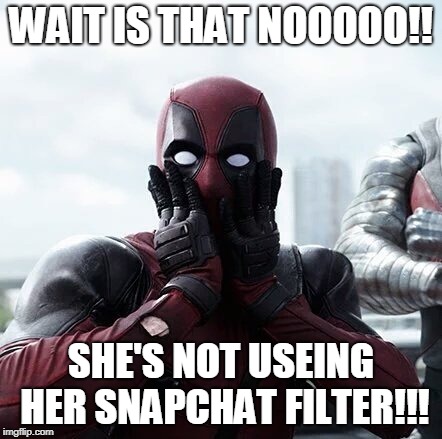 Deadpool Surprised Meme | WAIT IS THAT NOOOOO!! SHE'S NOT USEING HER SNAPCHAT FILTER!!! | image tagged in memes,deadpool surprised | made w/ Imgflip meme maker