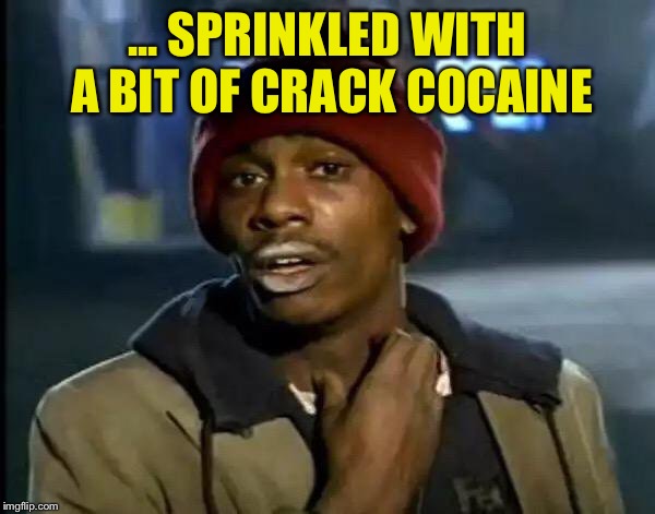 Y'all Got Any More Of That Meme | ... SPRINKLED WITH A BIT OF CRACK COCAINE | image tagged in memes,y'all got any more of that | made w/ Imgflip meme maker