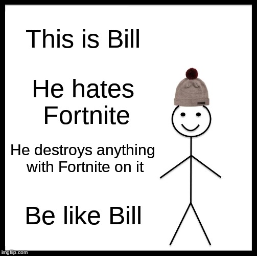 Be Like Bill Meme | This is Bill; He hates Fortnite; He destroys anything with Fortnite on it; Be like Bill | image tagged in memes,be like bill | made w/ Imgflip meme maker