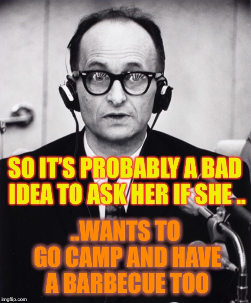 SO IT’S PROBABLY A BAD IDEA TO ASK HER IF SHE .. ..WANTS TO GO CAMP AND HAVE A BARBECUE TOO | made w/ Imgflip meme maker