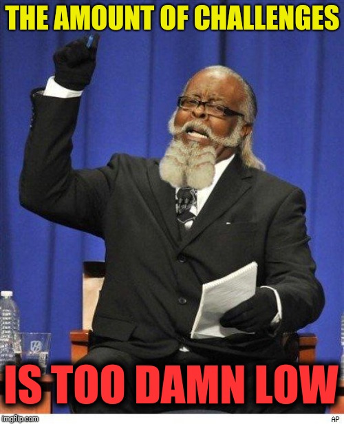 The amount of X is too damn high | THE AMOUNT OF CHALLENGES IS TOO DAMN LOW | image tagged in the amount of x is too damn high | made w/ Imgflip meme maker