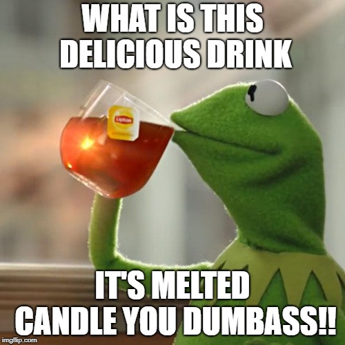 But That's None Of My Business | WHAT IS THIS DELICIOUS DRINK; IT'S MELTED CANDLE YOU DUMBASS!! | image tagged in memes,but thats none of my business,kermit the frog | made w/ Imgflip meme maker