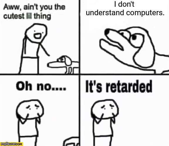 Oh no it's retarded! | I don't understand computers. | image tagged in oh no it's retarded | made w/ Imgflip meme maker