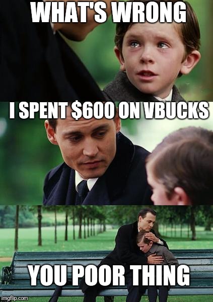 Finding Neverland | WHAT'S WRONG; I SPENT $600 ON VBUCKS; YOU POOR THING | image tagged in memes,finding neverland | made w/ Imgflip meme maker
