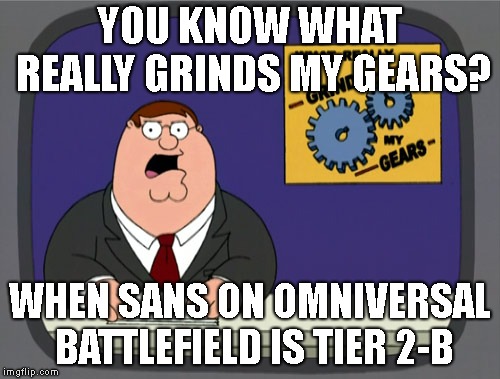 Peter Griffin News | YOU KNOW WHAT REALLY GRINDS MY GEARS? WHEN SANS ON OMNIVERSAL BATTLEFIELD IS TIER 2-B | image tagged in memes,peter griffin news,sans | made w/ Imgflip meme maker