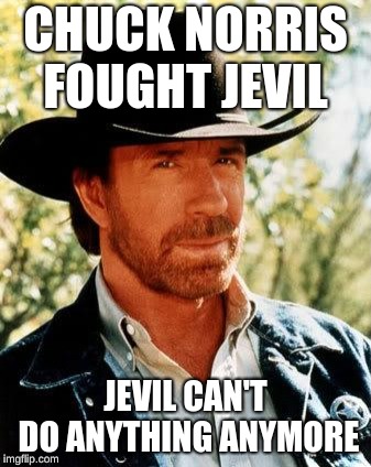 Chuck Norris | CHUCK NORRIS FOUGHT JEVIL; JEVIL CAN'T DO ANYTHING ANYMORE | image tagged in memes,chuck norris | made w/ Imgflip meme maker