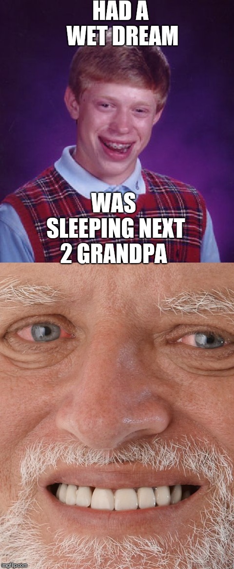 HAD A WET DREAM; WAS SLEEPING NEXT 2 GRANDPA | image tagged in memes,bad luck brian,hide the pain harold | made w/ Imgflip meme maker