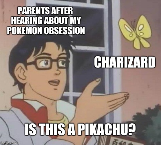 Is This A Pigeon | PARENTS AFTER HEARING ABOUT MY POKEMON OBSESSION; CHARIZARD; IS THIS A PIKACHU? | image tagged in memes,is this a pigeon | made w/ Imgflip meme maker