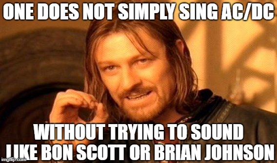 AC/DC | ONE DOES NOT SIMPLY SING AC/DC; WITHOUT TRYING TO SOUND LIKE BON SCOTT OR BRIAN JOHNSON | image tagged in memes,one does not simply,acdc,ac/dc | made w/ Imgflip meme maker