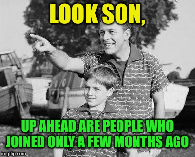 Look Son Meme | LOOK SON, UP AHEAD ARE PEOPLE WHO JOINED ONLY A FEW MONTHS AGO | image tagged in memes,look son | made w/ Imgflip meme maker