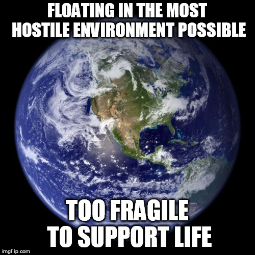 The problem with climate change is the weather keeps changing first. | FLOATING IN THE MOST HOSTILE ENVIRONMENT POSSIBLE TOO FRAGILE TO SUPPORT LIFE | image tagged in earth | made w/ Imgflip meme maker