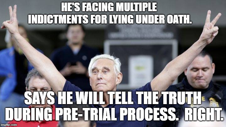 Roger Stone | HE'S FACING MULTIPLE INDICTMENTS FOR LYING UNDER OATH. SAYS HE WILL TELL THE TRUTH DURING PRE-TRIAL PROCESS.  RIGHT. | image tagged in roger stone | made w/ Imgflip meme maker