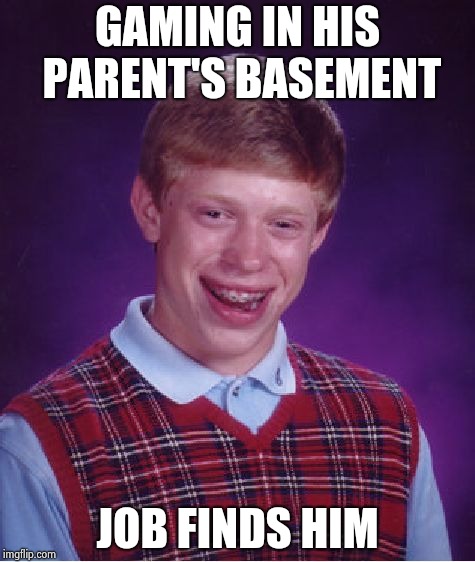 Bad Luck Brian Meme | GAMING IN HIS PARENT'S BASEMENT JOB FINDS HIM | image tagged in memes,bad luck brian | made w/ Imgflip meme maker