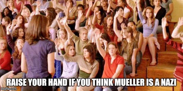 Raise your hand if you have ever been personally victimized by R | RAISE YOUR HAND IF YOU THINK MUELLER IS A NAZI | image tagged in raise your hand if you have ever been personally victimized by r | made w/ Imgflip meme maker