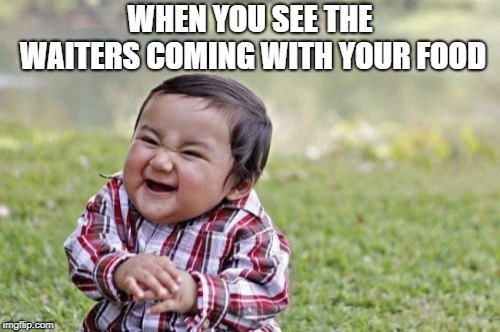 Evil Toddler | WHEN YOU SEE THE WAITERS COMING WITH YOUR FOOD | image tagged in memes,evil toddler | made w/ Imgflip meme maker