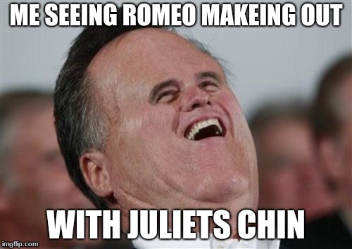 Small Face Romney | ME SEEING ROMEO MAKEING OUT; WITH JULIETS CHIN | image tagged in memes,small face romney | made w/ Imgflip meme maker