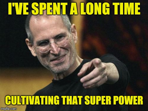 Steve Jobs Meme | I'VE SPENT A LONG TIME CULTIVATING THAT SUPER POWER | image tagged in memes,steve jobs | made w/ Imgflip meme maker