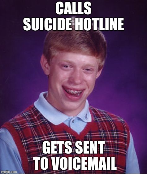 Bad Luck Brian | CALLS SUICIDE HOTLINE; GETS SENT TO VOICEMAIL | image tagged in memes,bad luck brian | made w/ Imgflip meme maker