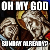church facepalm | OH MY GOD; SUNDAY ALREADY? | image tagged in church facepalm | made w/ Imgflip meme maker