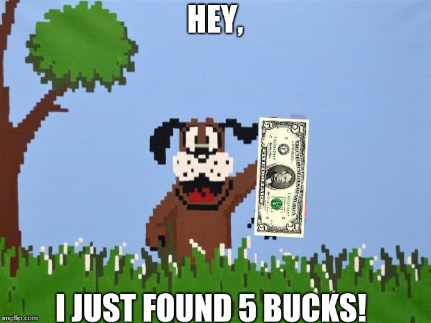 Duck hunt | HEY, I JUST FOUND 5 BUCKS! | image tagged in duck hunt | made w/ Imgflip meme maker