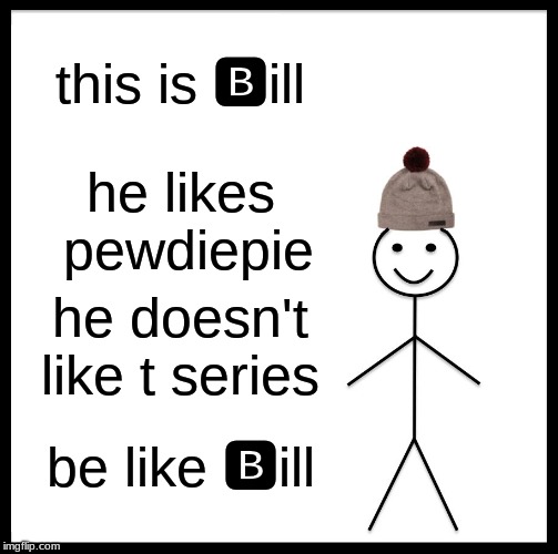 Be Like Bill | this is 🅱ill; he likes pewdiepie; he doesn't like t series; be like 🅱ill | image tagged in memes,be like bill | made w/ Imgflip meme maker