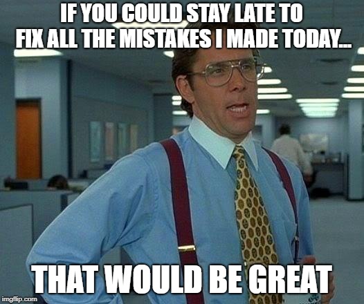That Would Be Great | IF YOU COULD STAY LATE TO FIX ALL THE MISTAKES I MADE TODAY... THAT WOULD BE GREAT | image tagged in memes,that would be great,office space,lazy,boss | made w/ Imgflip meme maker
