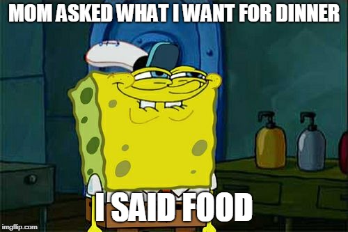 Don't You Squidward Meme | MOM ASKED WHAT I WANT FOR DINNER; I SAID FOOD | image tagged in memes,dont you squidward | made w/ Imgflip meme maker