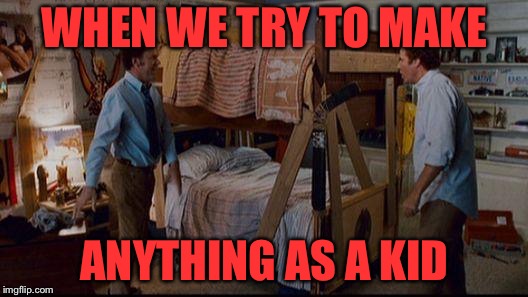 stepbrothers activities | WHEN WE TRY TO MAKE; ANYTHING AS A KID | image tagged in stepbrothers activities | made w/ Imgflip meme maker